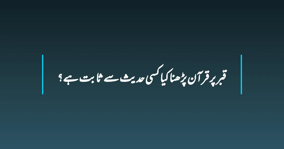 قبر پر قرآن پڑھنا کیا کسی حدیث سے ثابت ہے؟