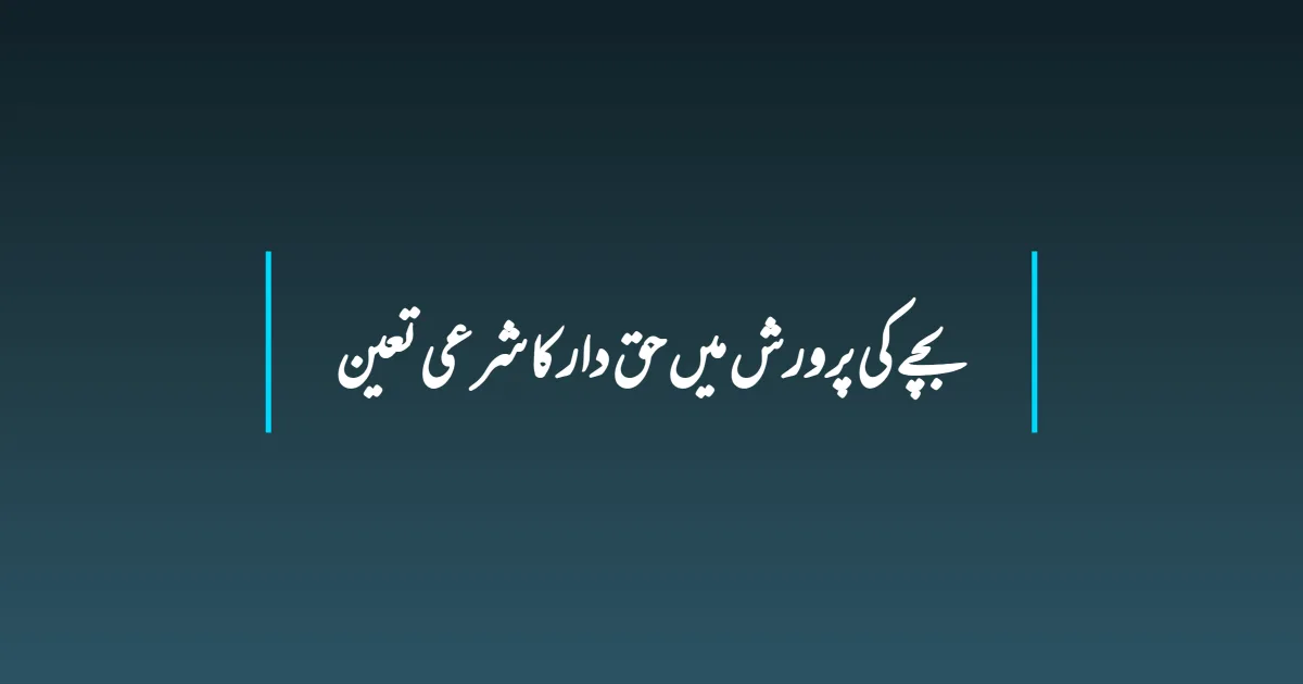 بچے کی پرورش میں حق دار کا شرعی تعین