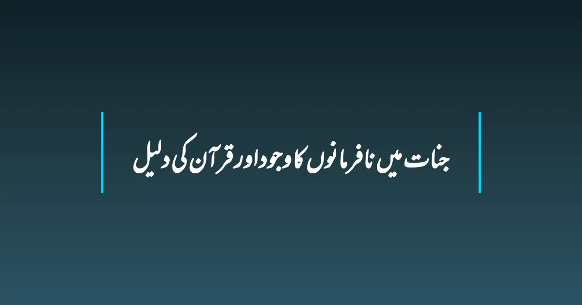 جنات میں نافرمانوں کا وجود اور قرآن کی دلیل