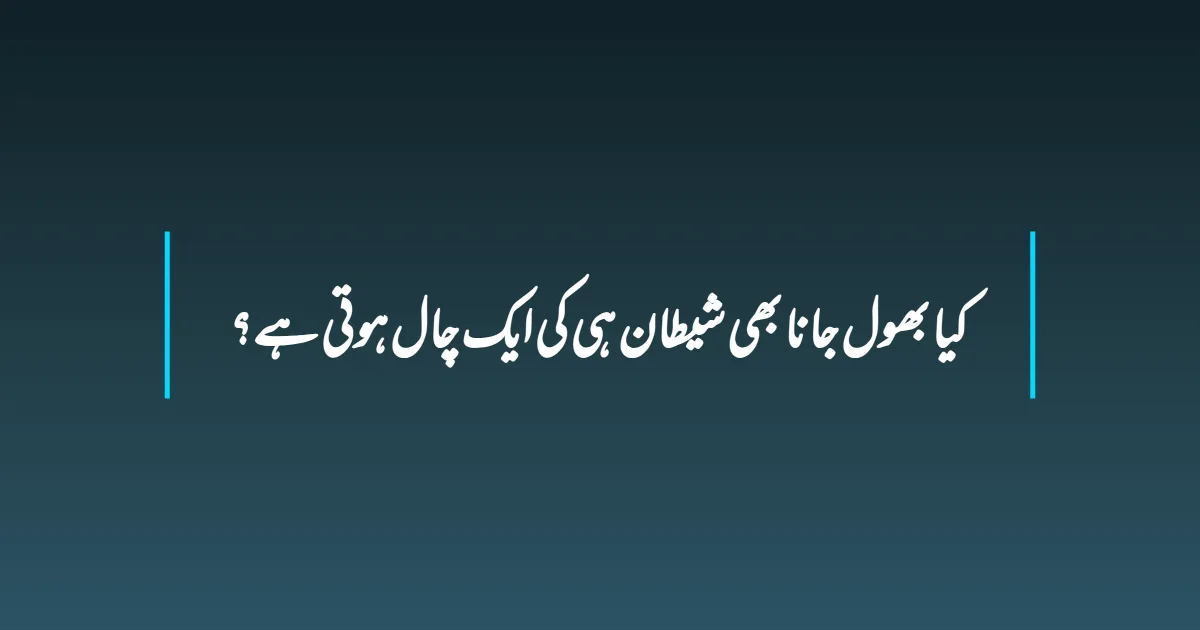 کیا بھول جانا بھی شیطان ہی کی ایک چال ہوتی ہے؟