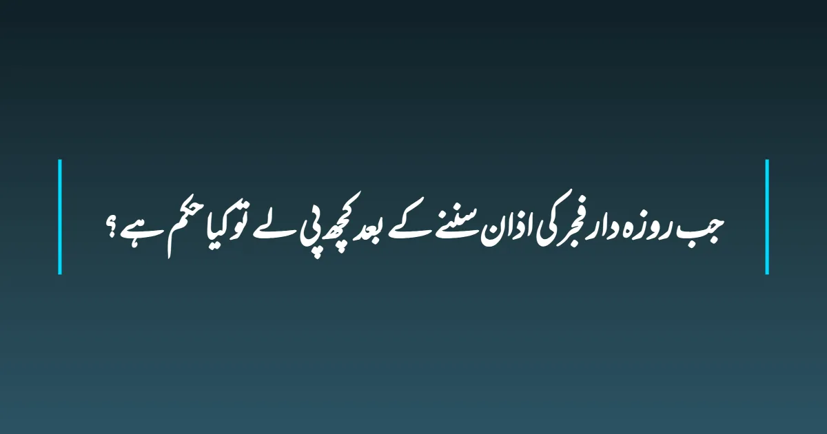 جب روزہ دار فجر کی اذان سننے کے بعد کچھ پی لے تو کیا حکم ہے؟