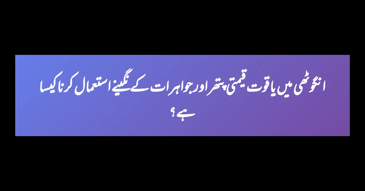 انگوٹھی میں یاقوت قیمتی پتھر اور جواہرات کے نگینے استعمال کرنا کیسا ہے؟