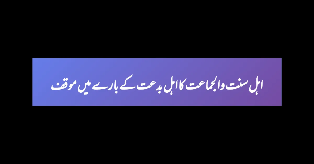 اہل سنت والجماعت کا اہل بدعت کے بارے میں موقف