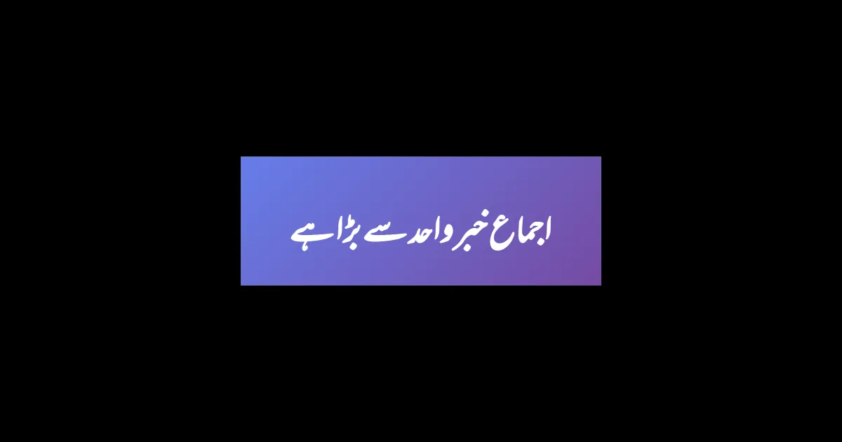 اجماع خبر واحد سے بڑا ہے