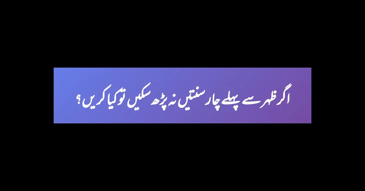 اگر ظہر سے پہلے چار سنتیں نہ پڑھ سکیں تو کیا کریں؟