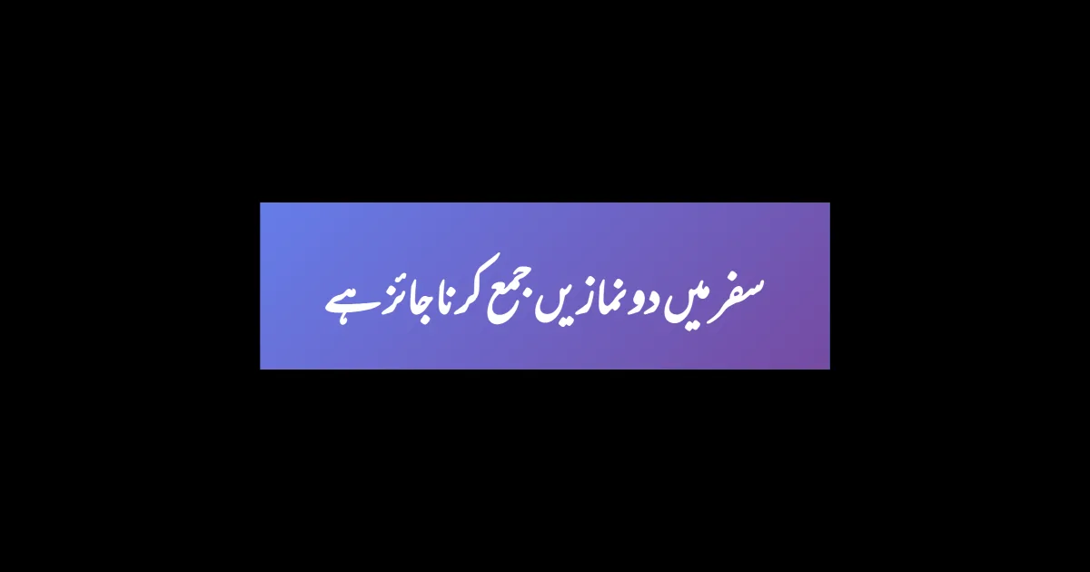 سفر میں دو نمازیں جمع کرنا جائز ہے