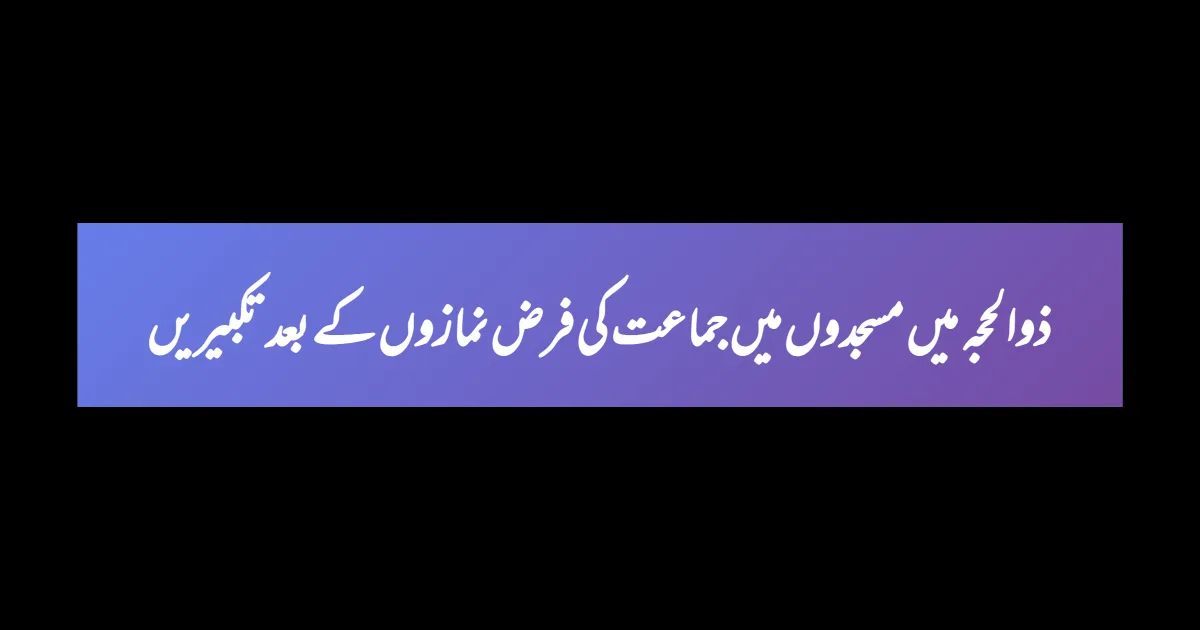 ذوالحجہ میں مسجدوں میں جماعت کی فرض نمازوں کے بعد تکبیریں