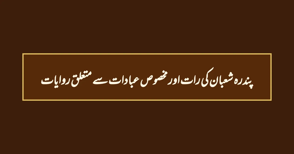 پندرہ شعبان کی رات اور مخصوص عبادات سے متعلق روایات