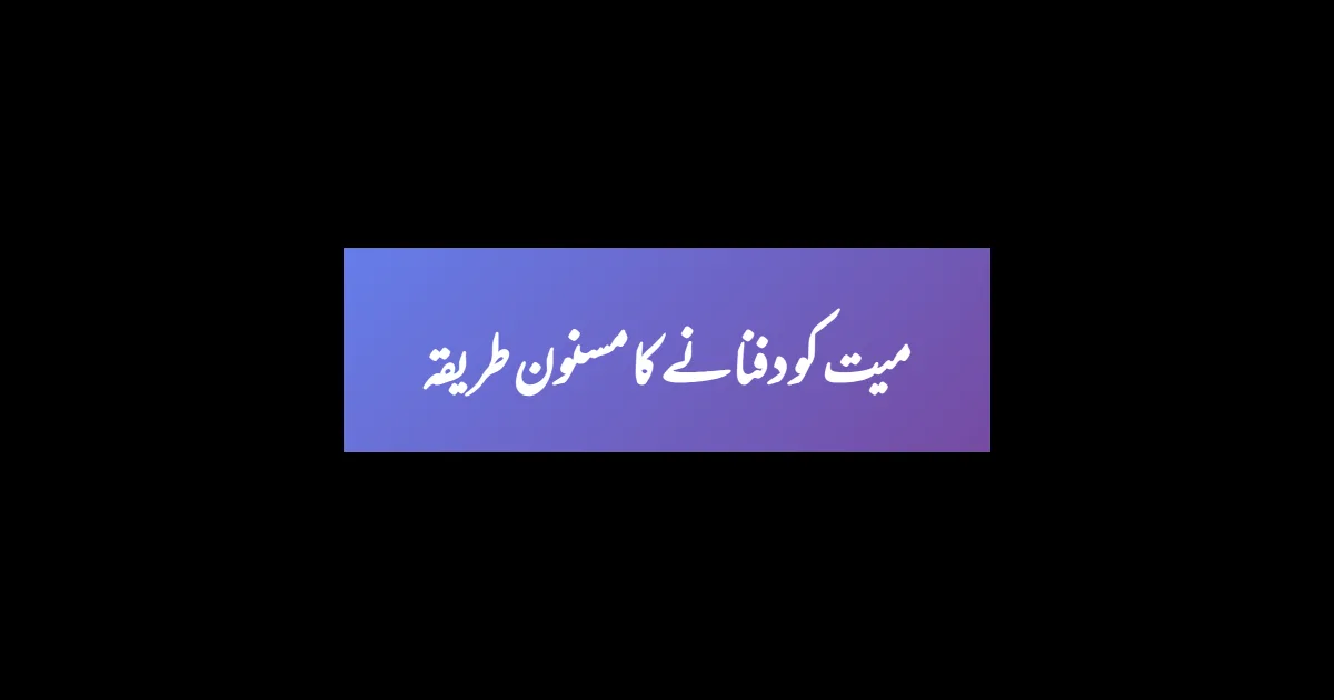 میت کو دفنانے کا مسنون طریقہ