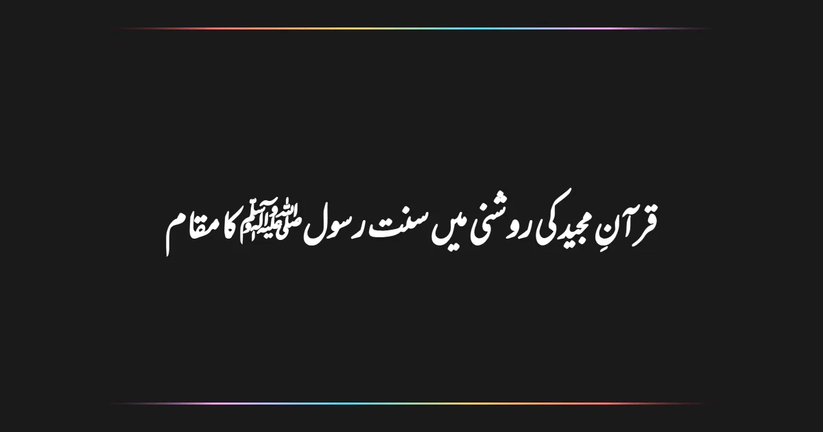 قرآنِ مجید کی روشنی میں سنت رسولﷺ کا مقام