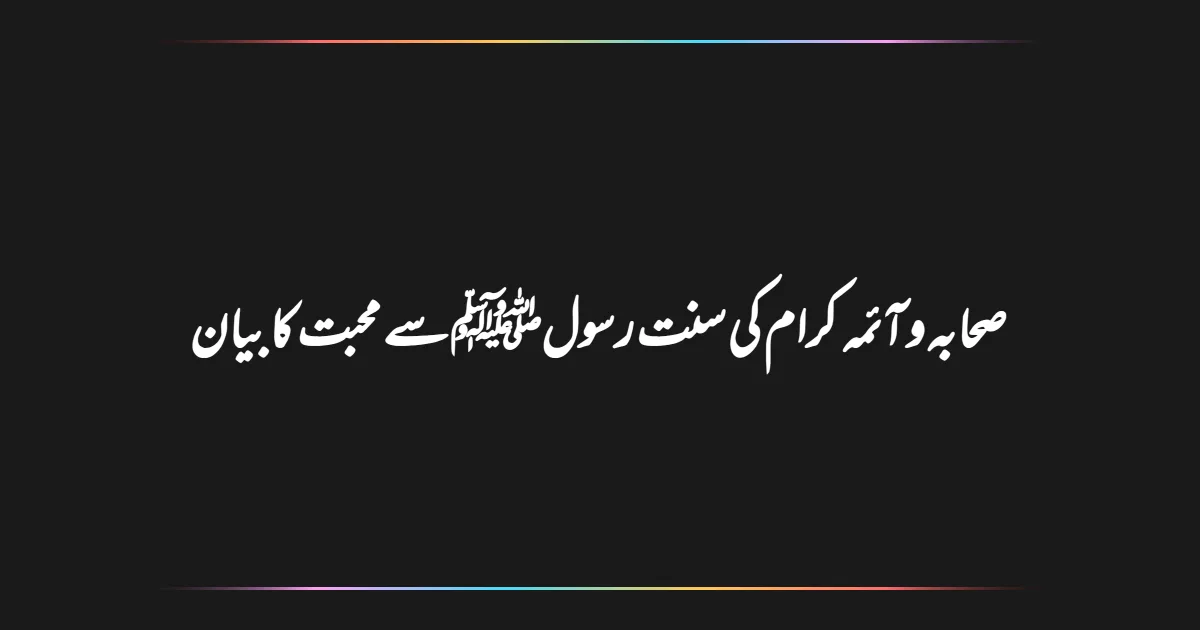 صحابہ و آئمہ کرام کی سنت رسولﷺ سے محبت کا بیان