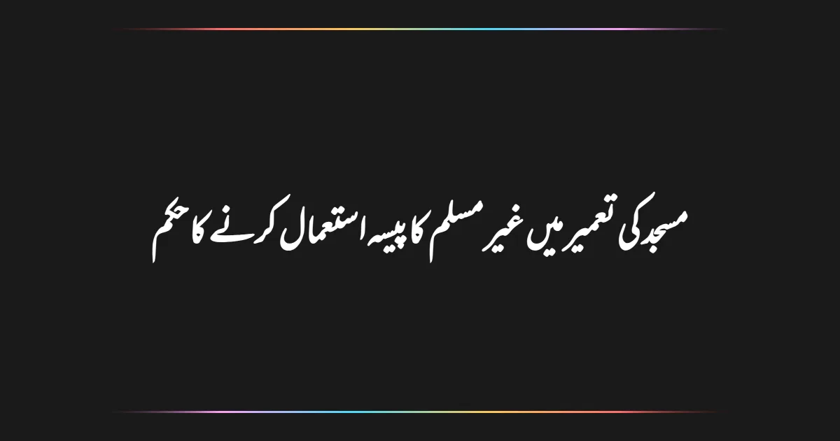 مسجد کی تعمیر میں غیر مسلم کا پیسہ استعمال کرنے کا حکم