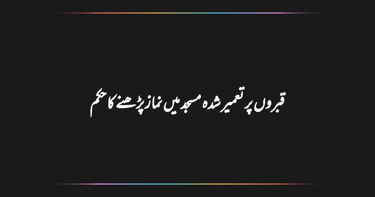 قبروں پر تعمیر شدہ مسجد میں نماز پڑھنے کا حکم