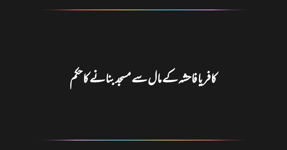 کافر یا فاحشہ کے مال سے مسجد بنانے کا حکم