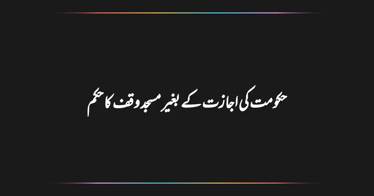 حکومت کی اجازت کے بغیر مسجد وقف کا حکم