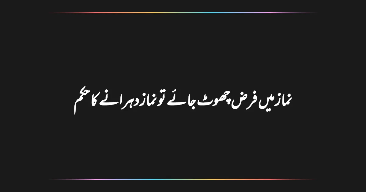 نماز میں فرض چھوٹ جائے تو نماز دہرانے کا حکم