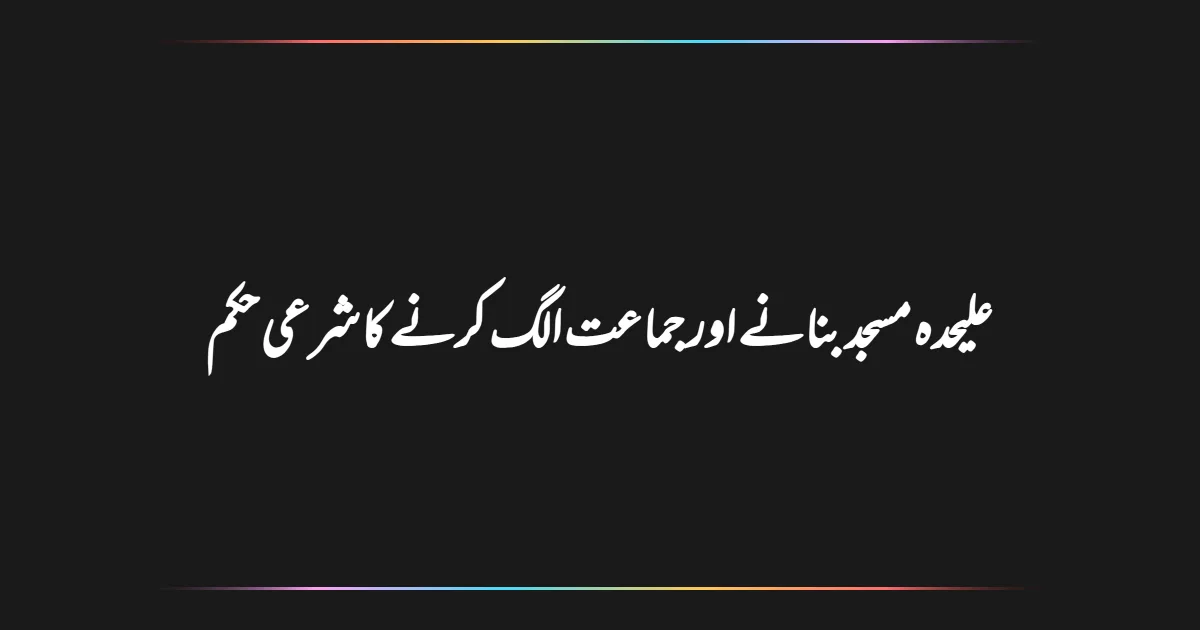 علیحدہ مسجد بنانے اور جماعت الگ کرنے کا شرعی حکم