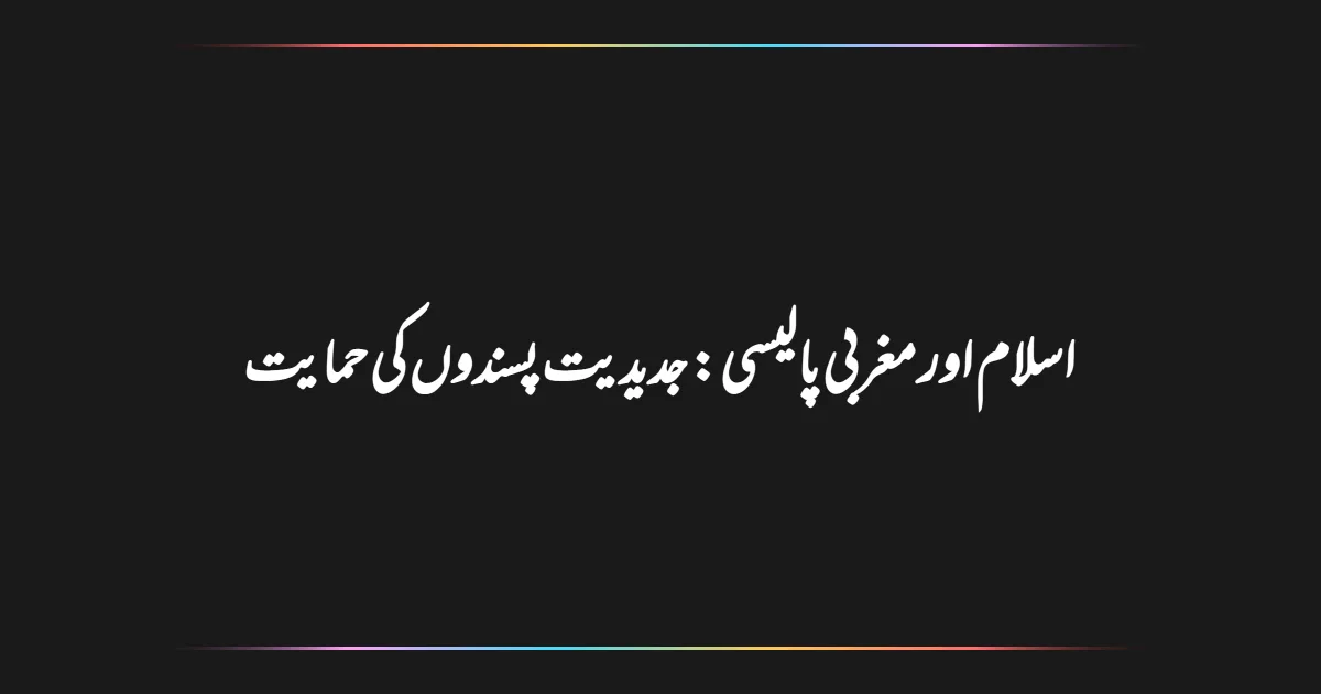 اسلام اور مغربی پالیسی: جدیدیت پسندوں کی حمایت