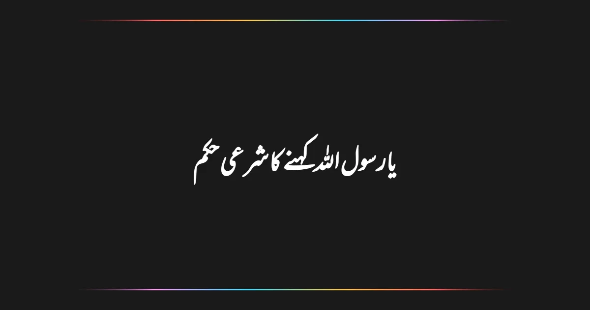 یارسول اللہ کہنے کا شرعی حکم