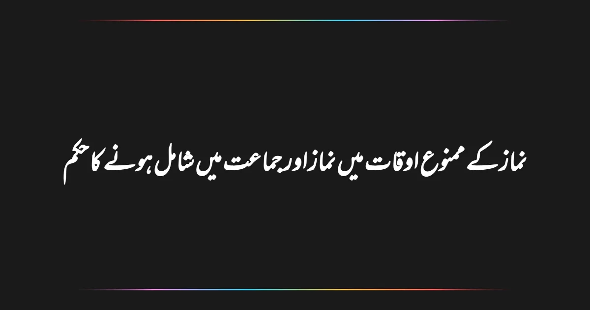 نماز کے ممنوع اوقات میں نماز اور جماعت میں شامل ہونے کا حکم