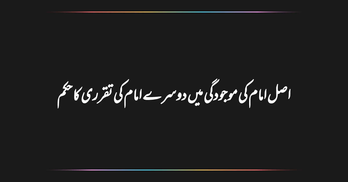 اصل امام کی موجودگی میں دوسرے امام کی تقرری کا حکم