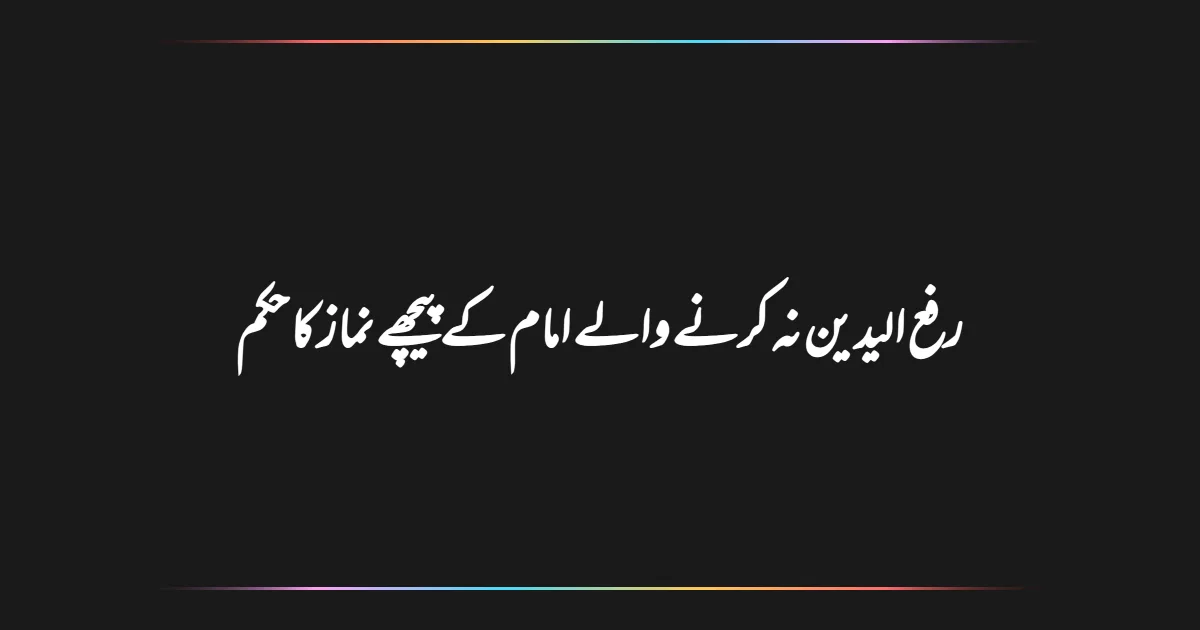 رفع الیدین نہ کرنے والے امام کے پیچھے نماز کا حکم