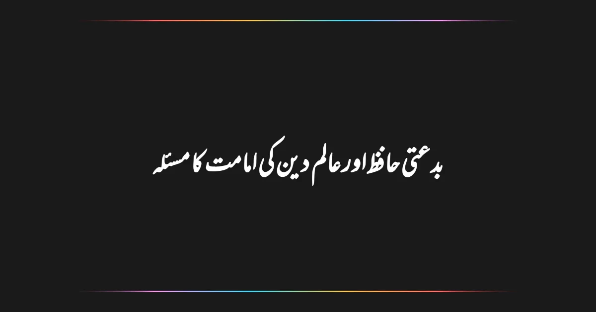 بدعتی حافظ اور عالم دین کی امامت کا مسئلہ