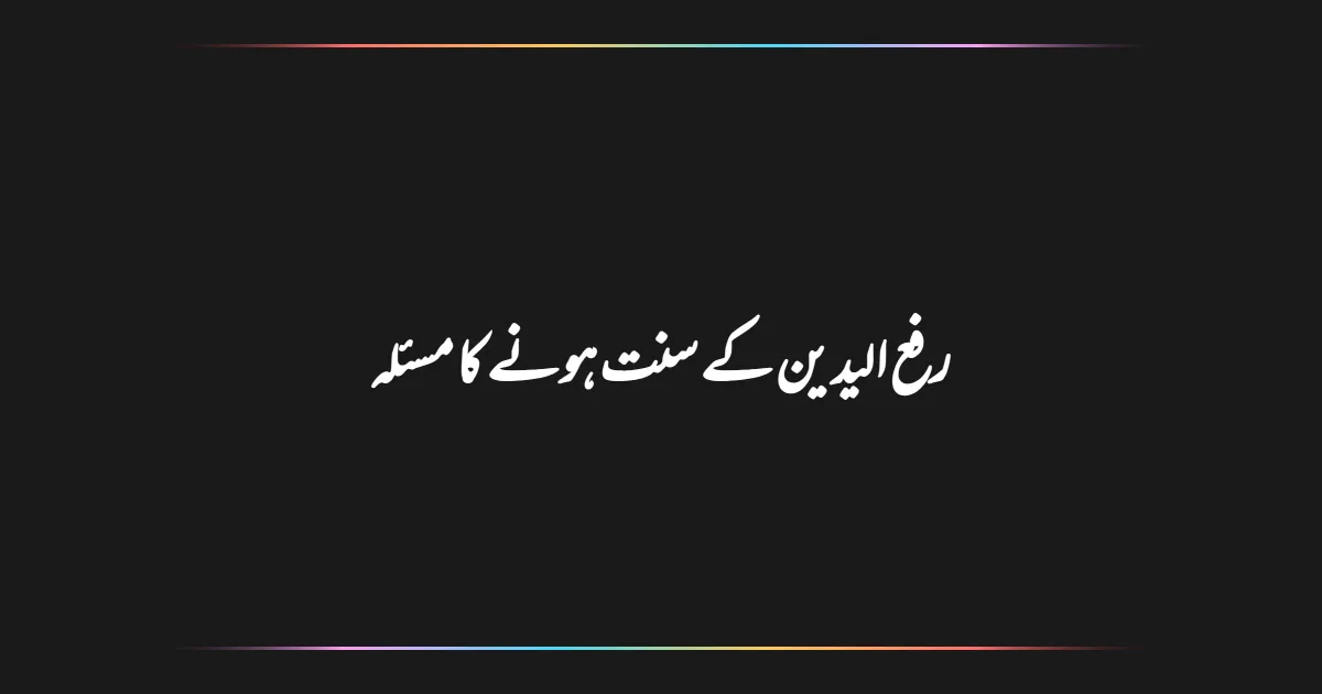 رفع الیدین کے سنت ہونے کا مسئلہ