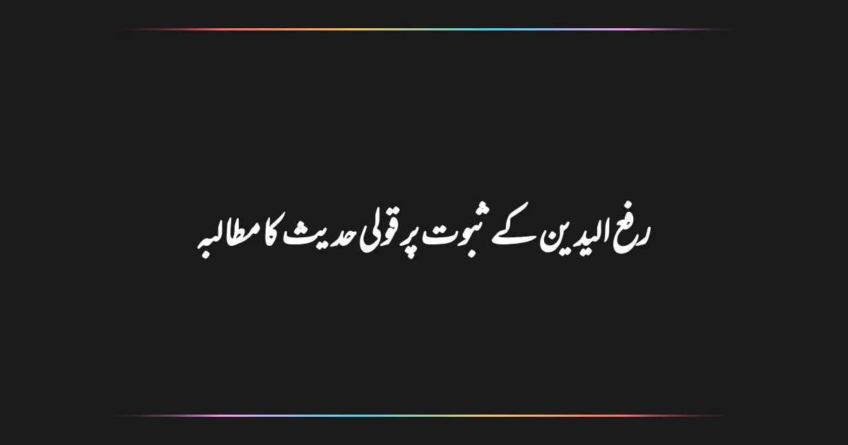 رفع الیدین کے ثبوت پر قولی حدیث کا مطالبہ
