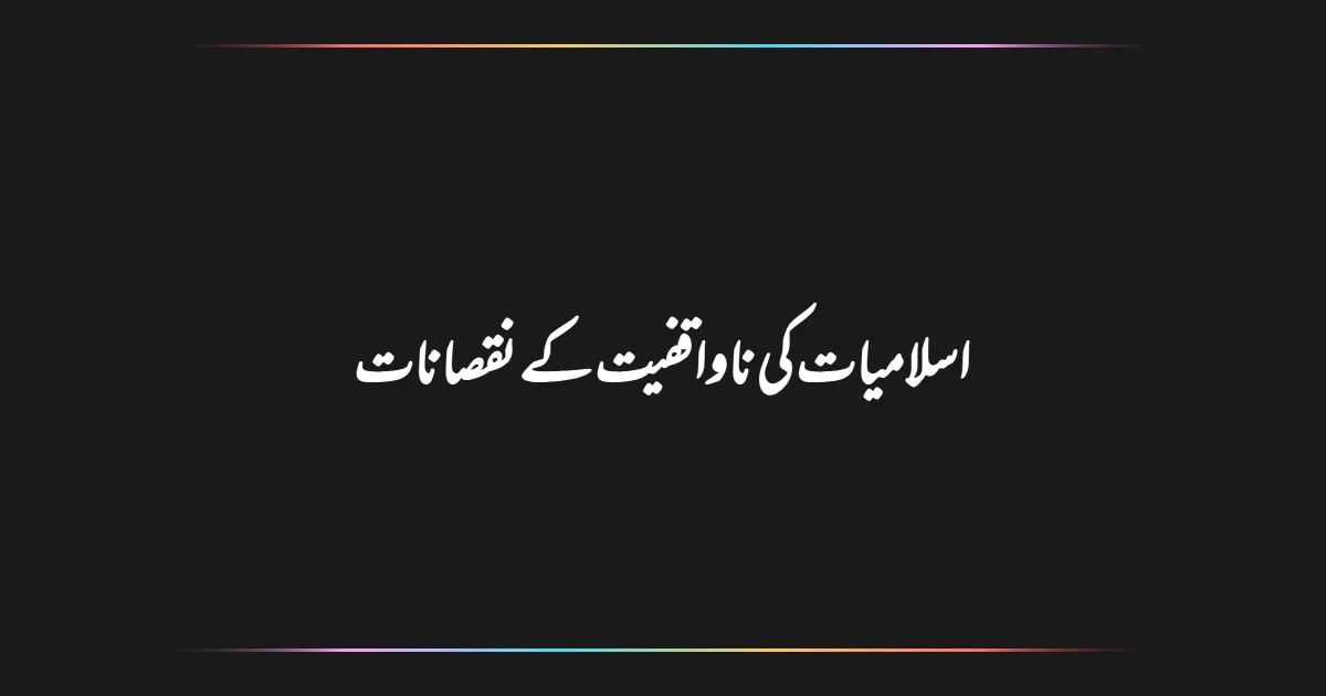 اسلامیات کی ناواقفیت کے نقصانات