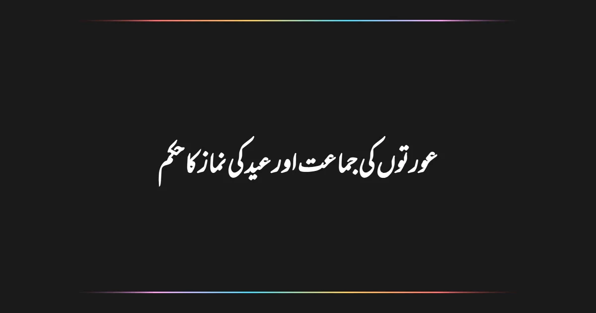 عورتوں کی جماعت اور عید کی نماز کا حکم