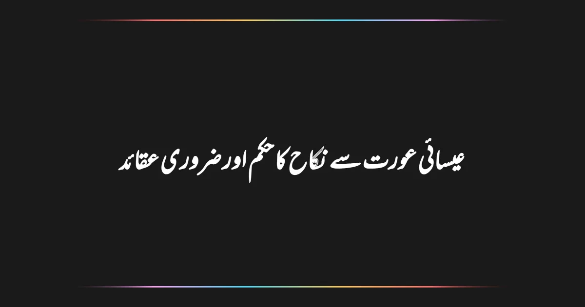 عیسائی عورت سے نکاح کا حکم اور ضروری عقائد