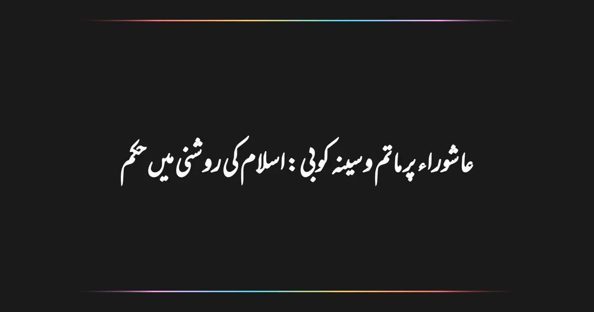 عاشوراء پر ماتم و سینہ کوبی: اسلام کی روشنی میں حکم