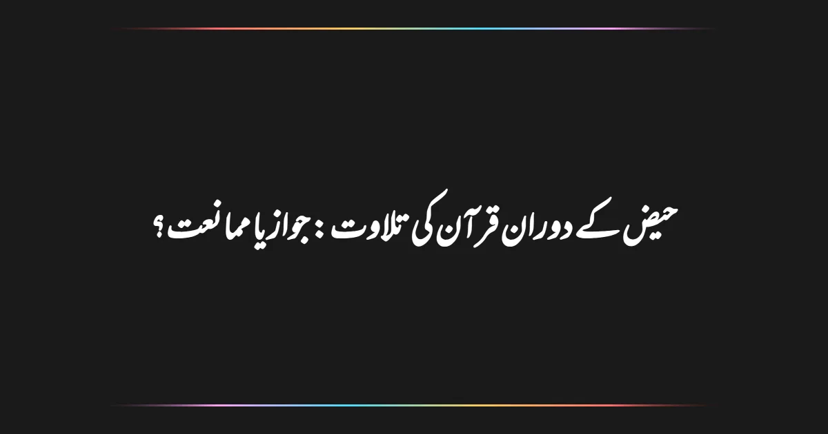 حیض کے دوران قرآن کی تلاوت: جواز یا ممانعت؟