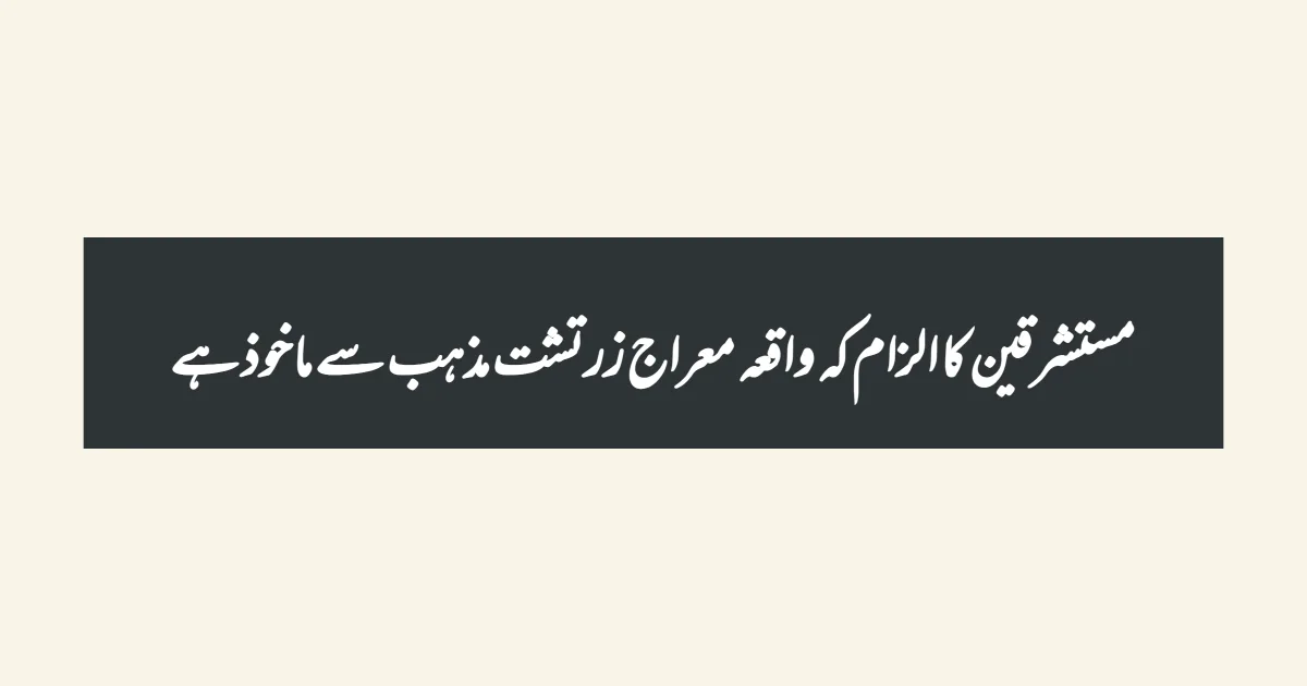 مستشرقین کا الزام کہ واقعہ معراج  زرتشت مذہب سے ماخوذ ہے