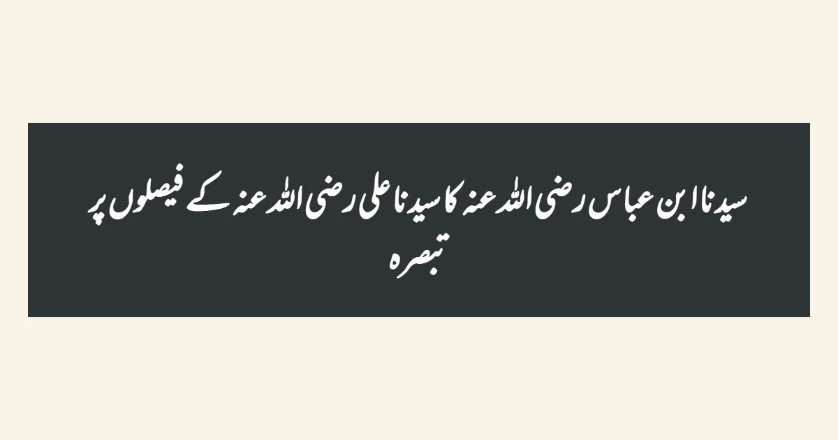 سیدنا ابن عباس رضی اللہ عنہ کا سیدنا علی رضی اللہ عنہ کے فیصلوں پر تبصرہ