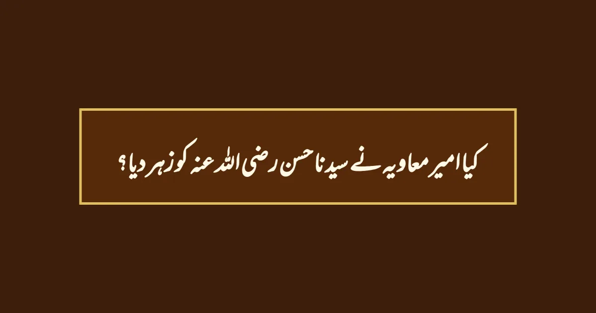 کیا امیر معاویہ  نے سیدنا حسن رضی اللہ عنہ کو زہر دیا؟