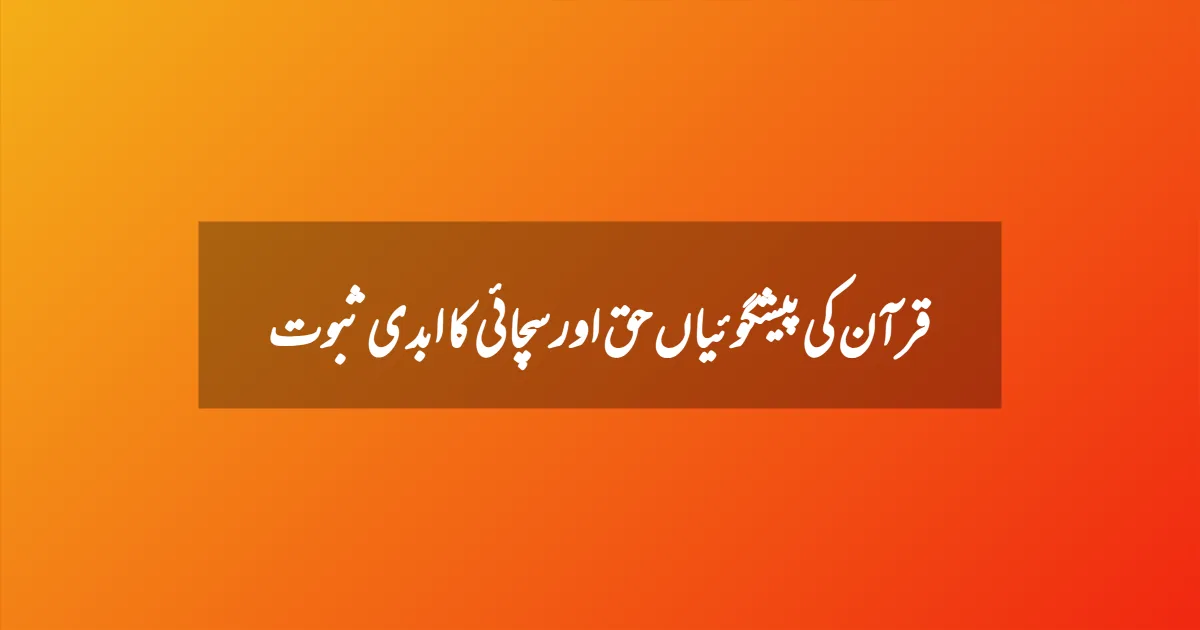 قرآن کی پیشگوئیاں حق اور سچائی کا ابدی ثبوت