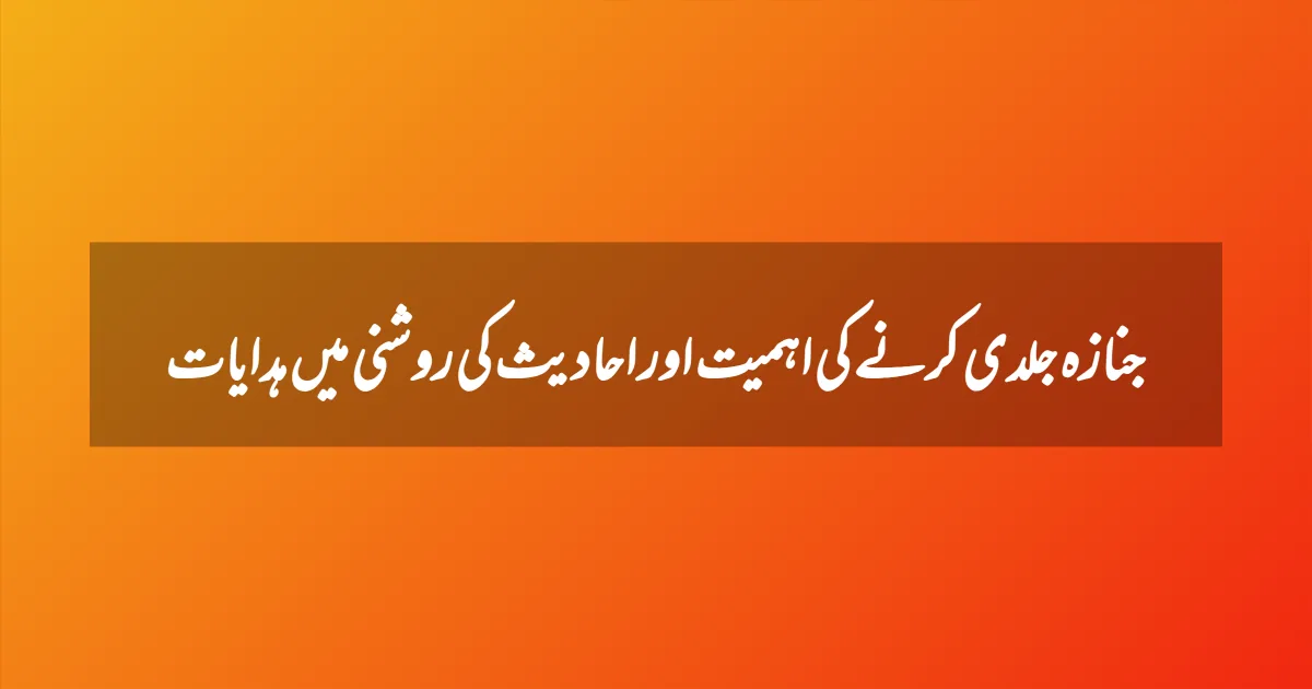 جنازہ جلدی کرنے کی اہمیت اور احادیث کی روشنی میں ہدایات