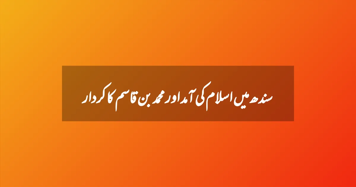 سندھ میں اسلام کی آمد اور محمد بن قاسم کا کردار