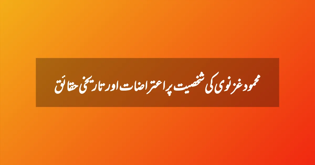 محمود غزنوی کی شخصیت پر اعتراضات اور تاریخی حقائق