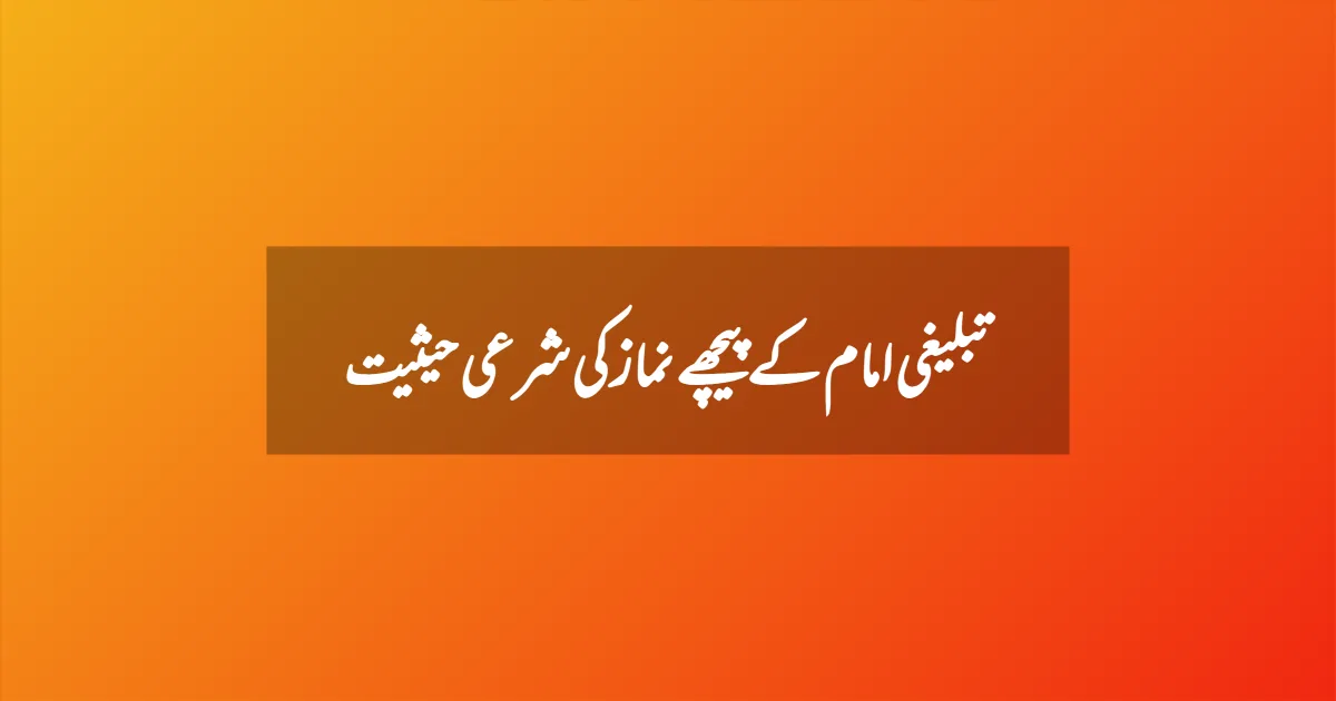 تبلیغی امام کے پیچھے نماز کی شرعی حیثیت