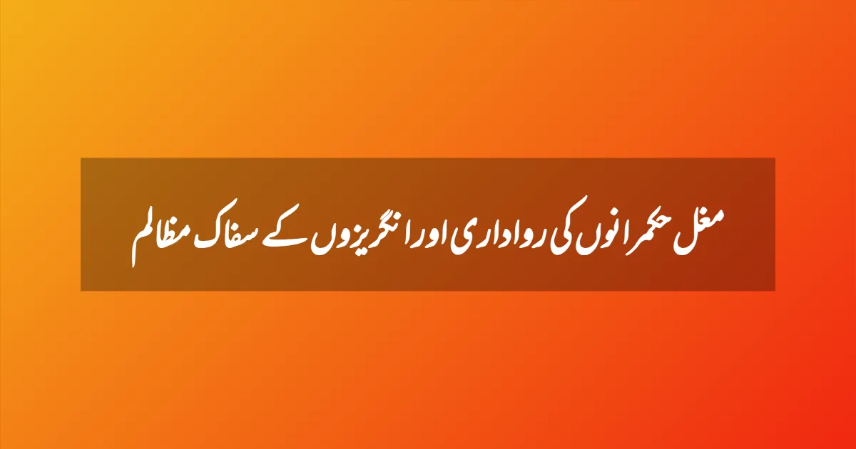 مغل حکمرانوں کی رواداری اور انگریزوں کے سفاک مظالم