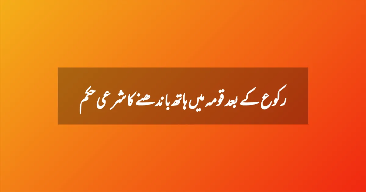 رکوع کے بعد قومہ میں ہاتھ باندھنے کا شرعی حکم