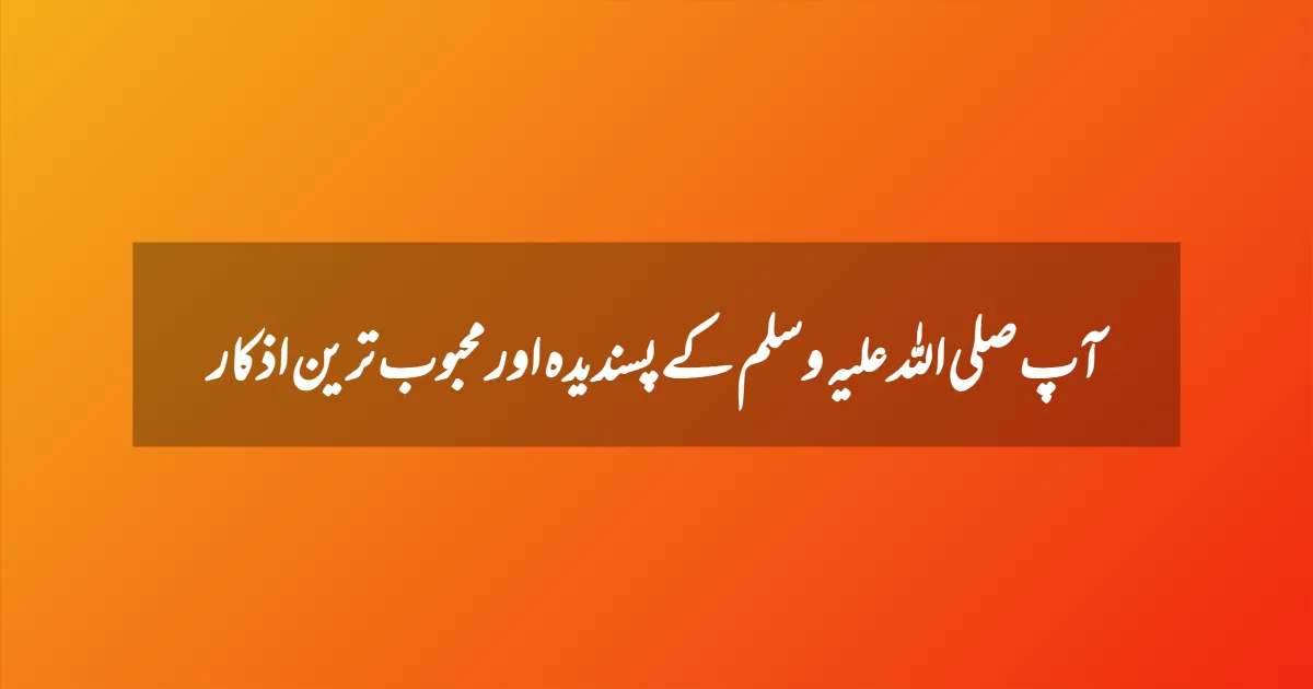 آپ صلی اللہ علیہ وسلم کے پسندیدہ اور محبوب ترین اذکار