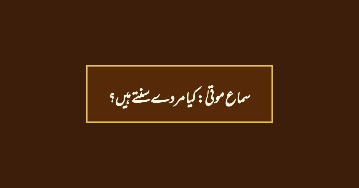 سماع موتیٰ: کیا مردے سنتے ہیں؟