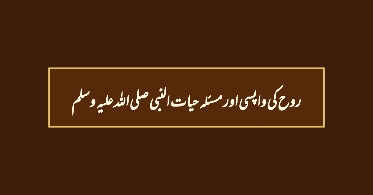 روح کی واپسی اور مسئلہ حیات النبی صلی اللہ علیہ وسلم