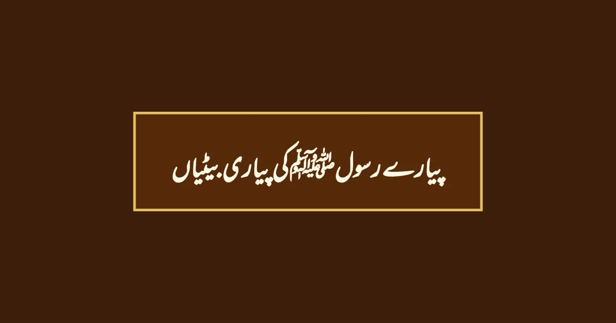 پیارے رسولﷺ کی پیاری بیٹیاں