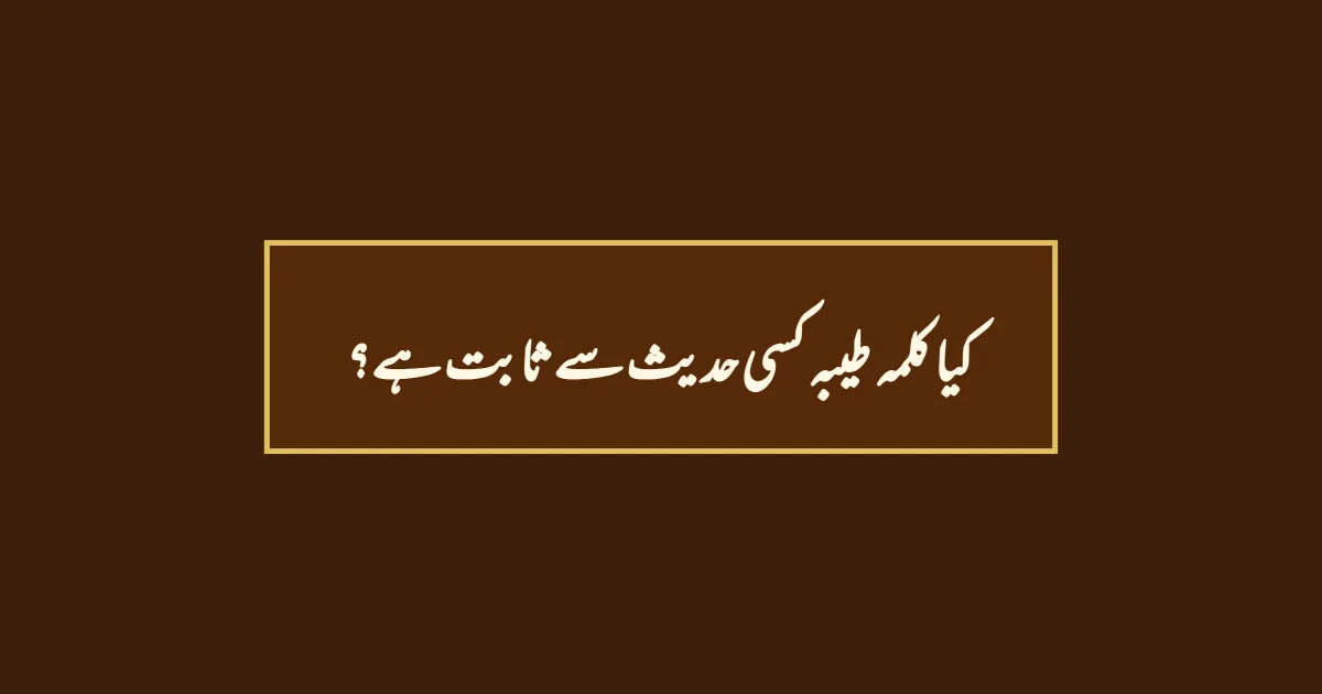 کیا کلمہ طیبہ کسی حدیث سے ثابت ہے؟
