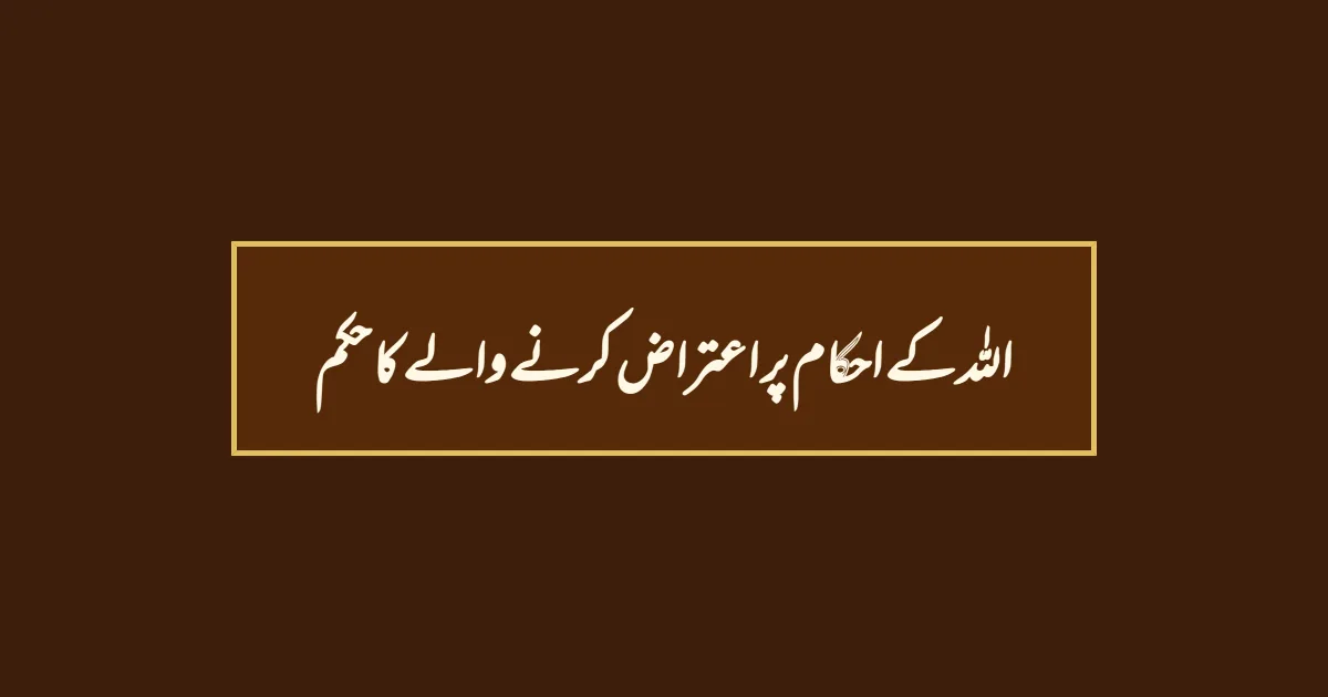 اللہ کے احکام پر اعتراض کرنے والے کا حکم